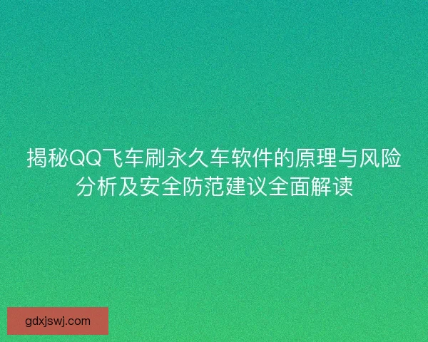 揭秘QQ飞车刷永久车软件的原理与风险分析及安全防范建议全面解读